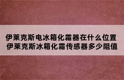 伊莱克斯电冰箱化霜器在什么位置 伊莱克斯冰箱化霜传感器多少阻值